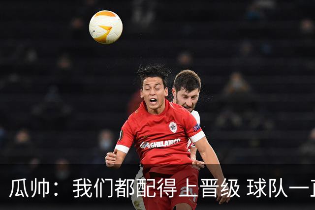 瓜帅：我们都配得上晋级 球队一直为赢欧冠而战
