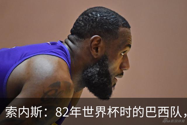 索内斯：82年世界杯时的巴西队，放现在每名球员身价都得1.5亿镑