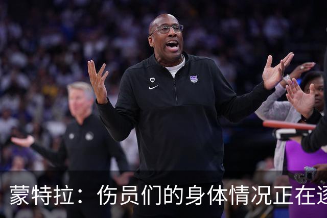 蒙特拉：伤员们的身体情况正在逐步好转，转会传闻不会影响恰20