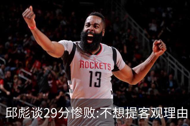 邱彪谈29分惨败:不想提客观理由 是自己没打好