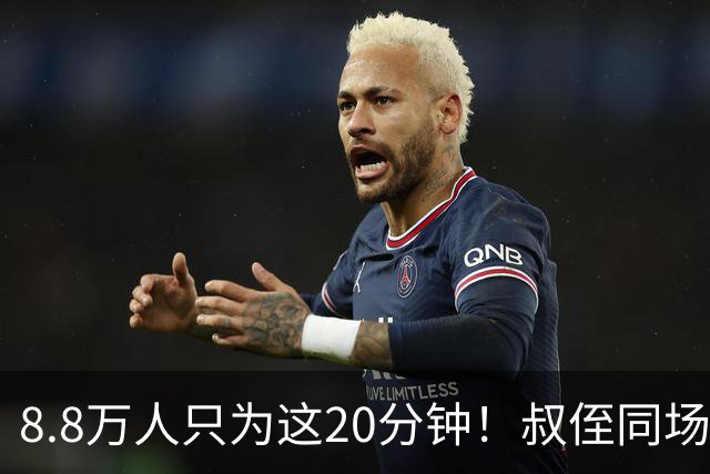 8.8万人只为这20分钟！叔侄同场梅西直言享受世界杯